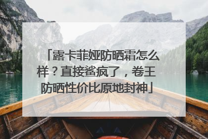 露卡菲娅防晒霜怎么样？直接鲨疯了，卷王防晒性价比原地封神