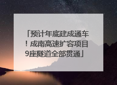 预计年底建成通车！成南高速扩容项目9座隧道全部贯通