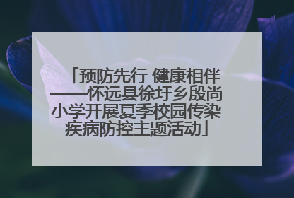 预防先行 健康相伴——怀远县徐圩乡殷尚小学开展夏季校园传染疾病防控主题活动