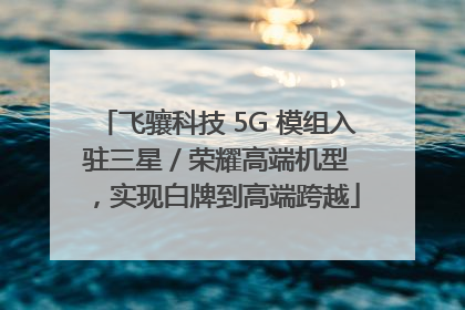 飞骧科技 5G 模组入驻三星 / 荣耀高端机型，实现白牌到高端跨越
