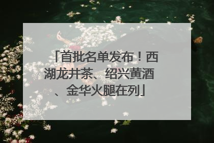 首批名单发布！西湖龙井茶、绍兴黄酒、金华火腿在列