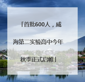 首批600人，威海第二实验高中今年秋季正式启帷