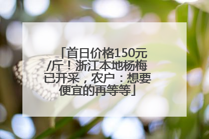 首日价格150元/斤！浙江本地杨梅已开采，农户：想要便宜的再等等