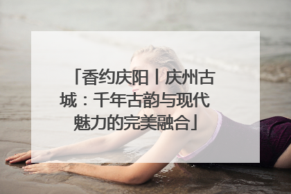 香约庆阳丨庆州古城：千年古韵与现代魅力的完美融合