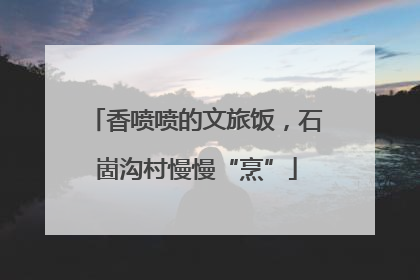 香喷喷的文旅饭，石崮沟村慢慢“烹”