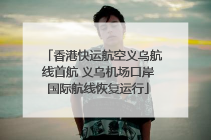 香港快运航空义乌航线首航 义乌机场口岸国际航线恢复运行