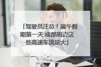 驾驶员注意！端午假期第一天 成都周边这些高速车流量大