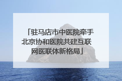 驻马店市中医院牵手北京协和医院共建互联网医联体新格局