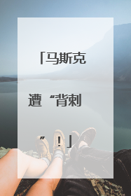 马斯克遭“背刺”！