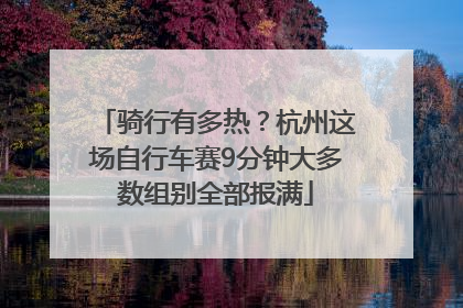 骑行有多热？杭州这场自行车赛9分钟大多数组别全部报满