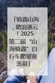 骑遇山海，踏浪逐云！2025第二届“山海骑遇”自行车爬坡赛落幕