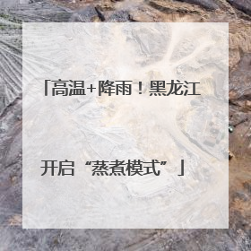 高温+降雨！黑龙江开启“蒸煮模式”