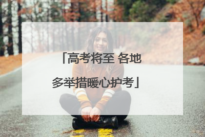 高考将至 各地多举措暖心护考