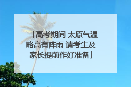 高考期间 太原气温略高有阵雨 请考生及家长提前作好准备