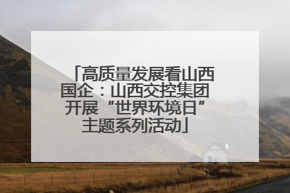 高质量发展看山西国企：山西交控集团开展“世界环境日”主题系列活动