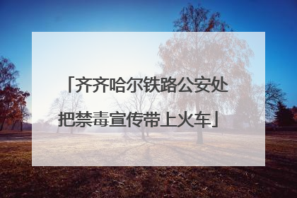 齐齐哈尔铁路公安处把禁毒宣传带上火车