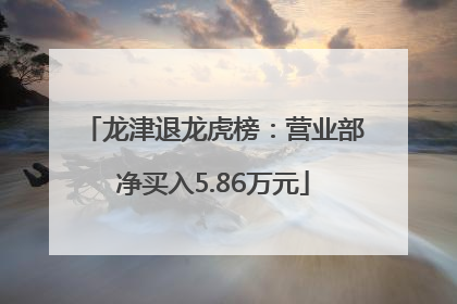 龙津退龙虎榜：营业部净买入5.86万元