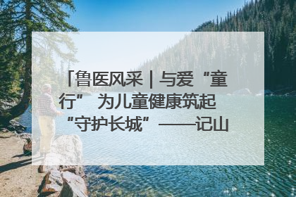 鲁医风采｜与爱“童行” 为儿童健康筑起“守护长城”——记山东省立第三医院儿科主任、主任医师马燕