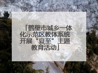 鹤壁市城乡一体化示范区教体系统开展“夏至”主题教育活动