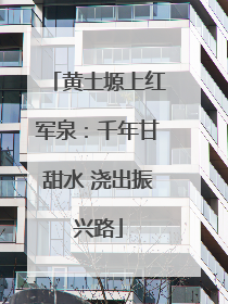 黄土塬上红军泉：千年甘甜水 浇出振兴路