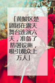 黄陂区楚剧团在露天舞台连演六天，准备了防暑设施，吸引观众上万人
