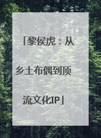 黎侯虎：从乡土布偶到顶流文化IP