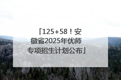 125+58！安徽省2025年优师专项招生计划公布