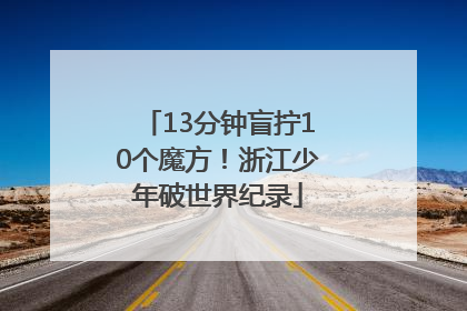 13分钟盲拧10个魔方！浙江少年破世界纪录
