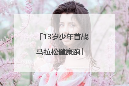 13岁少年首战马拉松健康跑