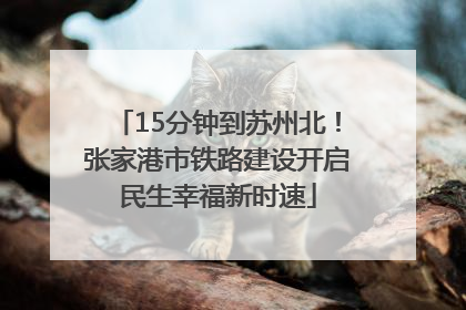 15分钟到苏州北！张家港市铁路建设开启民生幸福新时速