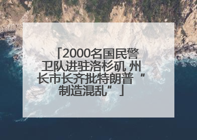 2000名国民警卫队进驻洛杉矶 州长市长齐批特朗普“制造混乱”