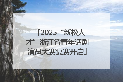 2025“新松人才”浙江省青年话剧演员大赛复赛开启
