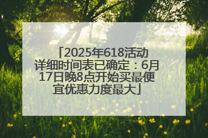2025年618活动详细时间表已确定：6月17日晚8点开始买最便宜优惠力度最大