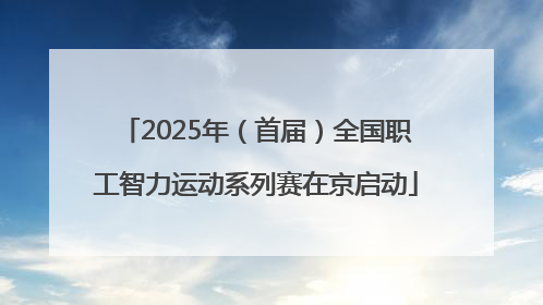 2025年（首届）全国职工智力运动系列赛在京启动