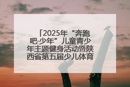 2025年“奔跑吧·少年”儿童青少年主题健身活动暨陕西省第五届少儿体育嘉年华活动启动