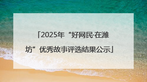 2025年“好网民·在潍坊”优秀故事评选结果公示