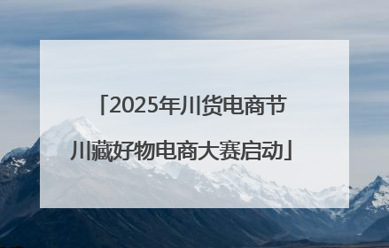 2025年川货电商节川藏好物电商大赛启动