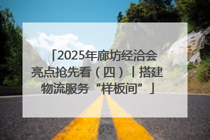 2025年廊坊经洽会亮点抢先看（四）丨搭建物流服务“样板间”