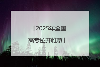 2025年全国高考拉开帷幕