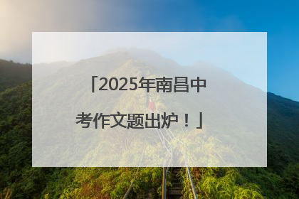 2025年南昌中考作文题出炉！