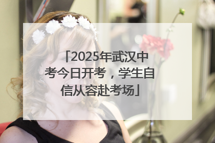 2025年武汉中考今日开考，学生自信从容赴考场