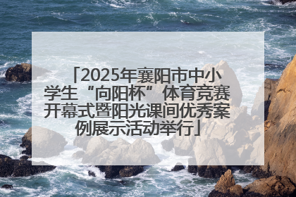 2025年襄阳市中小学生“向阳杯”体育竞赛开幕式暨阳光课间优秀案例展示活动举行
