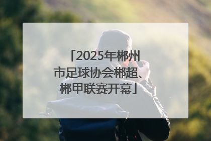 2025年郴州市足球协会郴超、郴甲联赛开幕