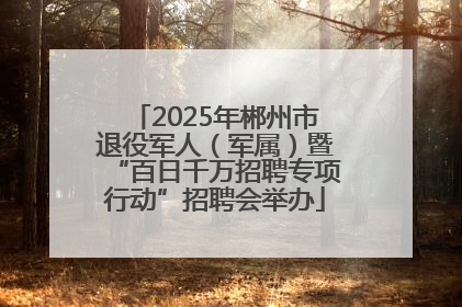 2025年郴州市退役军人（军属）暨“百日千万招聘专项行动”招聘会举办