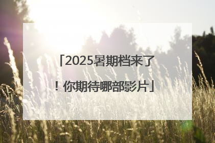 2025暑期档来了！你期待哪部影片
