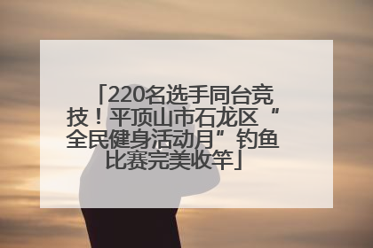 220名选手同台竞技！平顶山市石龙区“全民健身活动月”钓鱼比赛完美收竿