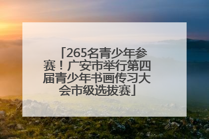 265名青少年参赛！广安市举行第四届青少年书画传习大会市级选拔赛