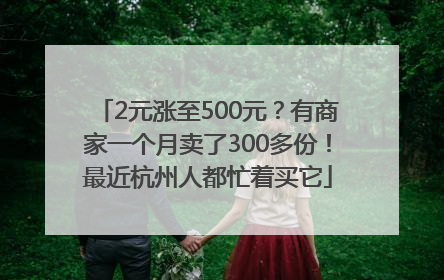 2元涨至500元？有商家一个月卖了300多份！最近杭州人都忙着买它
