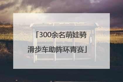 300余名萌娃骑滑步车助阵环青赛