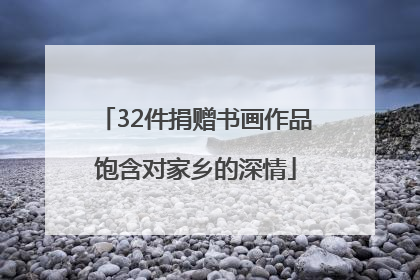 32件捐赠书画作品饱含对家乡的深情